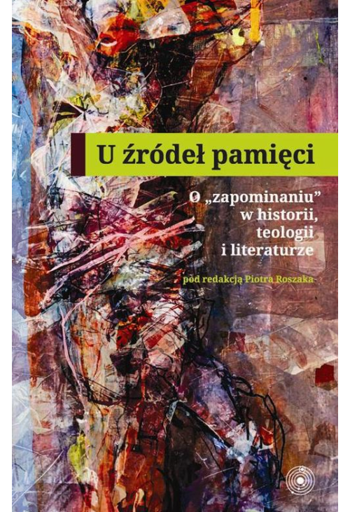 U źródeł pamięci. O zapominaniu w historii teologii i literaturze