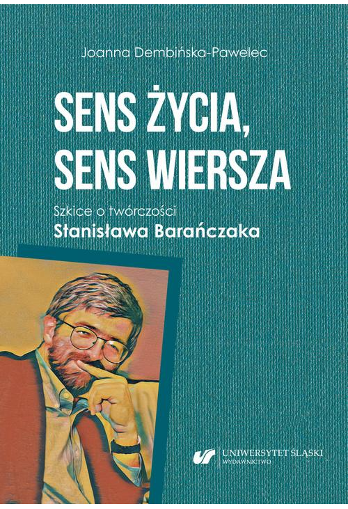 Sens życia, sens wiersza. Szkice o twórczości Stanisława Barańczaka