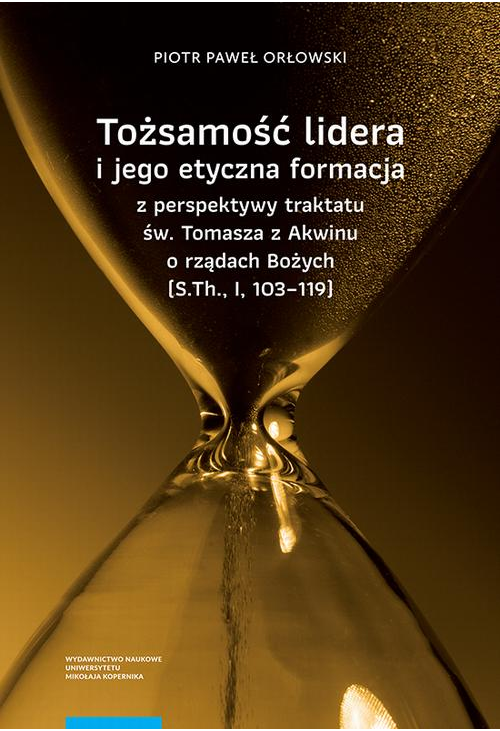 Tożsamość lidera i jego etyczna formacja z perspektywy traktatu św. Tomasza z Akwinu o rządach Bożych (S.Th., I, 103–119)...