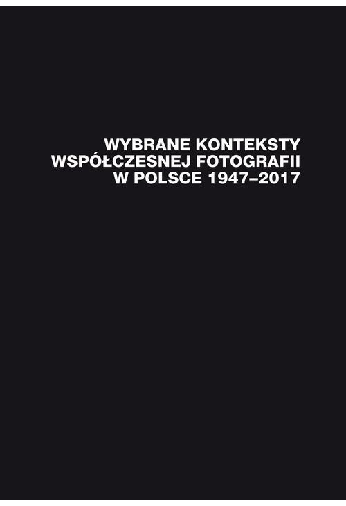 Wybrane konteksty współczesnej fotografii w Polsce 1947–2017