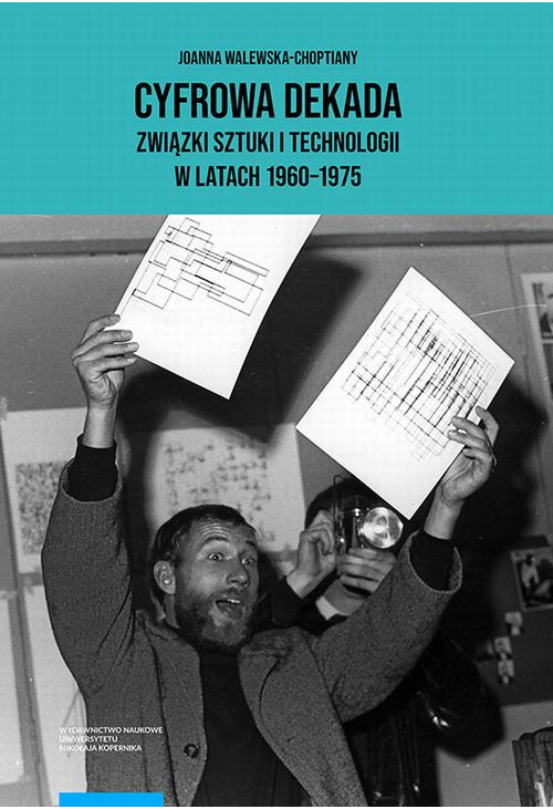 Cyfrowa dekada Związki sztuki i technologii w latach 1960-1975