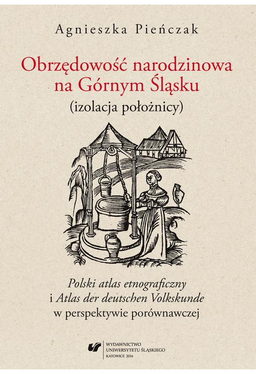 Obrzędowość narodzinowa na Górnym Śląsku (izolacja położnicy). "Polski atlas etnograficzny" i "Atlas der deutschen Volkskund...