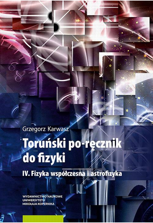 Toruński po-ręcznik do fizyki. IV. Fizyka współczesna i astrofizyka