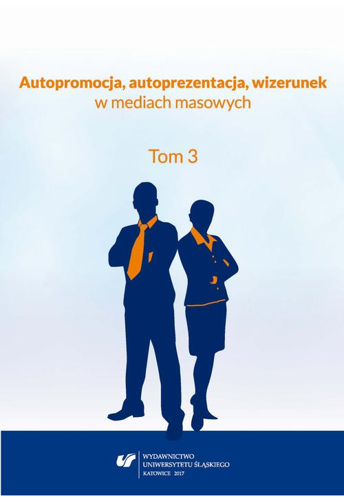 Autopromocja, autoprezentacja, wizerunek w mediach masowych. T. 3