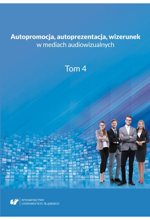 Autopromocja, autoprezentacja, wizerunek w mediach audiowizualnych. T. 4