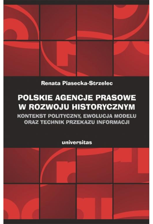 Polskie agencje prasowe w rozwoju historycznym. Kontekst polityczny, ewolucja modelu oraz technik przekazu informacji