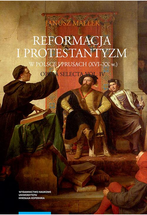 Opera selecta, t. IV: Reformacja i protestantyzm w Polsce i Prusach (XVI-XX w.)