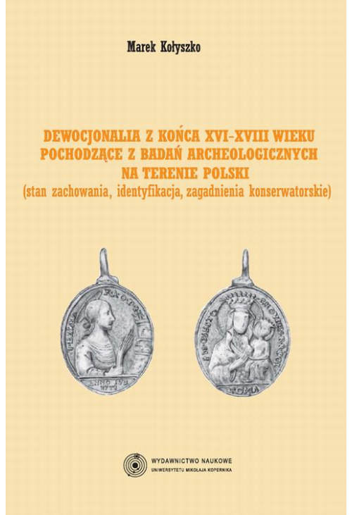 Dewocjonalia z końca XVI-XVIII wieku pochodzące z badań archeologicznych na terenie Polski. Stan zachowania, identyfikacja, ...