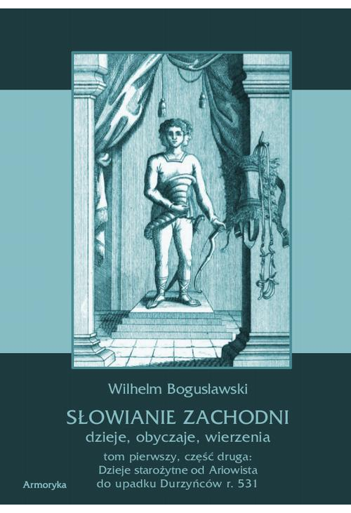 Słowianie Zachodni: dzieje, obyczaje, wierzenia. Tom pierwszy. Część druga: Dzieje starożytne od Ariowista do upadku Durzyńc...