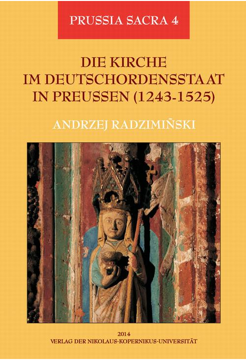 Die Kirche im Deutschordensstaat in Preussen (1243-1525). Organisation - Ausstattung - Rechtsprechung - Geistlichkeit - Gläu...