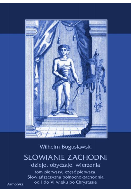 Słowianie Zachodni dzieje, obyczaje, wierzenia. Tom pierwszy. Część pierwsza: Słowiańszczyzna północno-zachodnia od I do VI ...