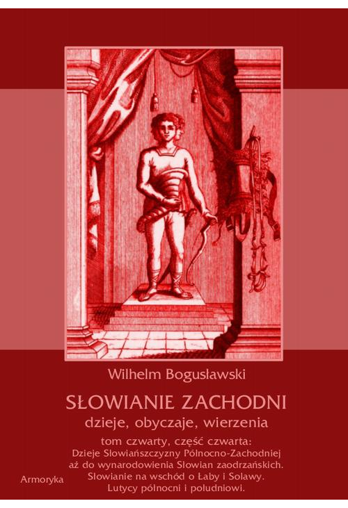 Słowianie Zachodni: dzieje, obyczaje, wierzenia, tom czwarty, część czwarta: Dzieje Słowiańszczyzny Północno-Zachodniej aż d...