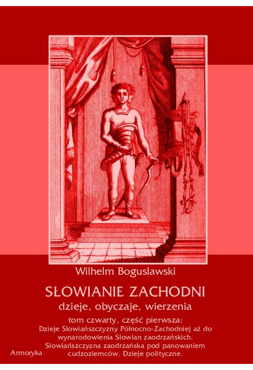 Słowianie Zachodni: dzieje, obyczaje, wierzenia, tom czwarty, część pierwsza: Dzieje Słowiańszczyzny Północno-Zachodniej aż ...