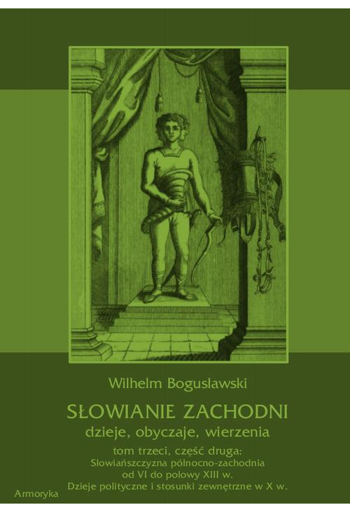 Słowianie Zachodni: dzieje, obyczaje, wierzenia, tom trzeci, część druga: Słowiańszczyzna północno-zachodnia od VI do połowy...