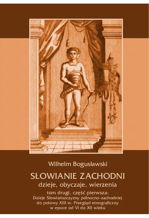 Słowianie Zachodni: dzieje, obyczaje, wierzenia, tom drugi, część pierwsza: Dzieje Słowiańszczyzny północno-zachodniej do po...