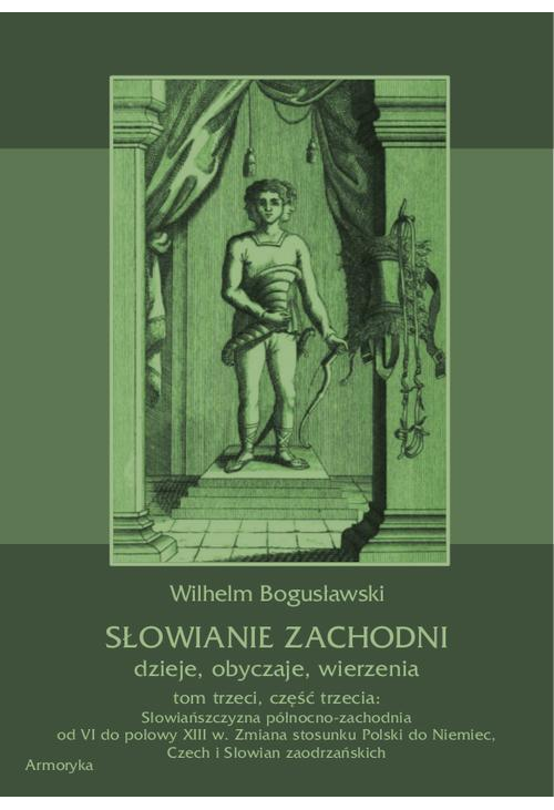 Słowianie Zachodni: dzieje, obyczaje, wierzenia, tom trzeci, część trzecia: Słowiańszczyzna północno-zachodnia od VI do poło...