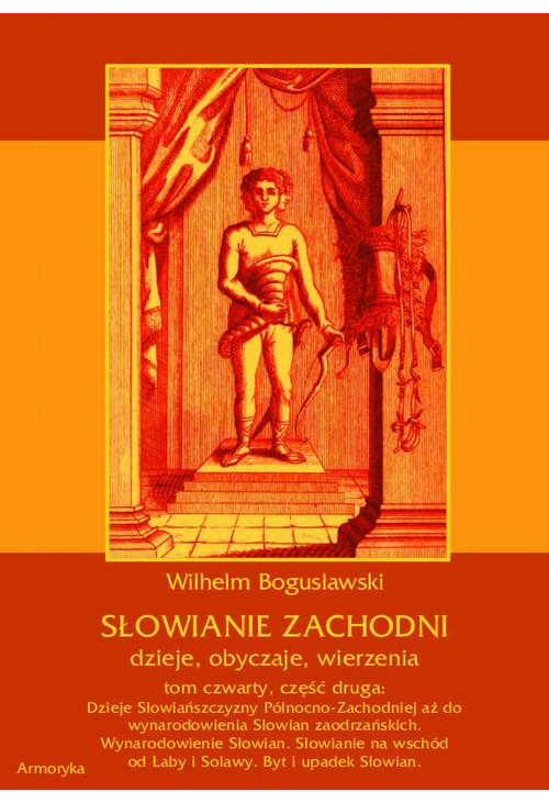 Słowianie Zachodni: dzieje, obyczaje, wierzenia, tom czwarty, część druga: Dzieje Słowiańszczyzny Północno-Zachodniej aż do ...