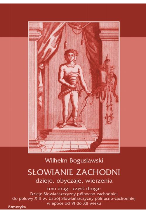 Słowianie Zachodni: dzieje, obyczaje, wierzenia, tom drugi, część druga: Dzieje Słowiańszczyzny północno-zachodniej do połow...