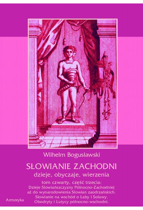 Słowianie Zachodni: dzieje, obyczaje, wierzenia, tom czwarty, część trzecia: Dzieje Słowiańszczyzny Północno-Zachodniej aż d...