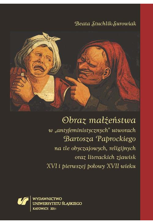 Obraz małżeństwa w „antyfeministycznych” utworach Bartosza Paprockiego na tle obyczajowych, religijnych oraz literackich zja...