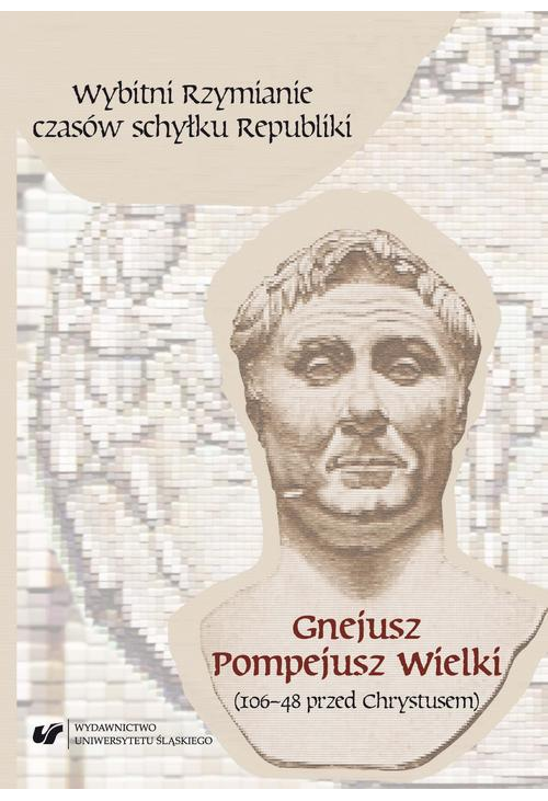 Wybitni Rzymianie czasów schyłku Republiki. Gnejusz Pompejusz Wielki (106–48 przed Chrystusem)