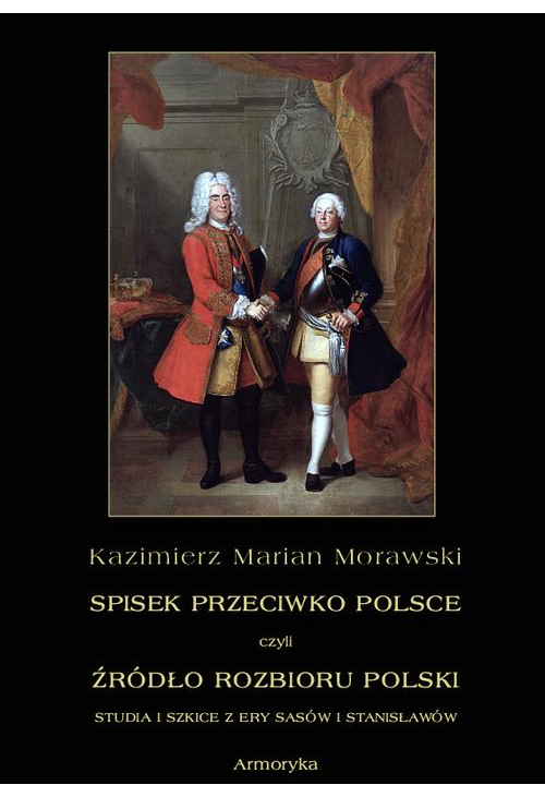 Spisek przeciwko Polsce, czyli źródło rozbioru Polski studia i szkice z ery Sasów i Stanisławów