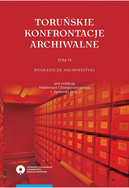 Toruńskie konfrontacje archiwalne, t. 6: Pogranicza archiwistyki