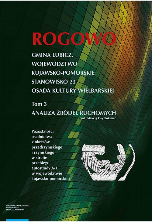 Rogowo. Gmina Lubicz, województwo kujawsko-pomorskie. T. 3: stanowisko 23, osada kultury wielbarskiej, analiza źródeł ruchom...