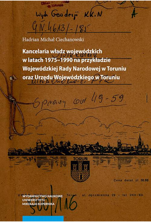 Kancelaria władz wojewódzkich w latach 1975–1990 na przykładzie Wojewódzkiej Rady Narodowej w Toruniu oraz Urzędu Wojewódzki...