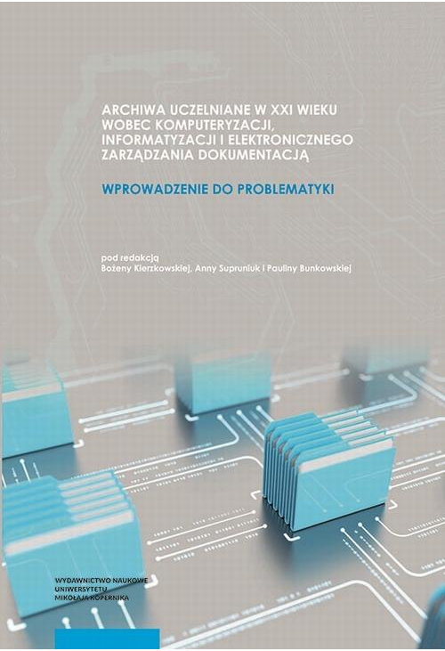 Archiwa uczelniane w XXI wieku wobec komputeryzacji informatyzacji i elektronicznego zarządzania dokumentacją