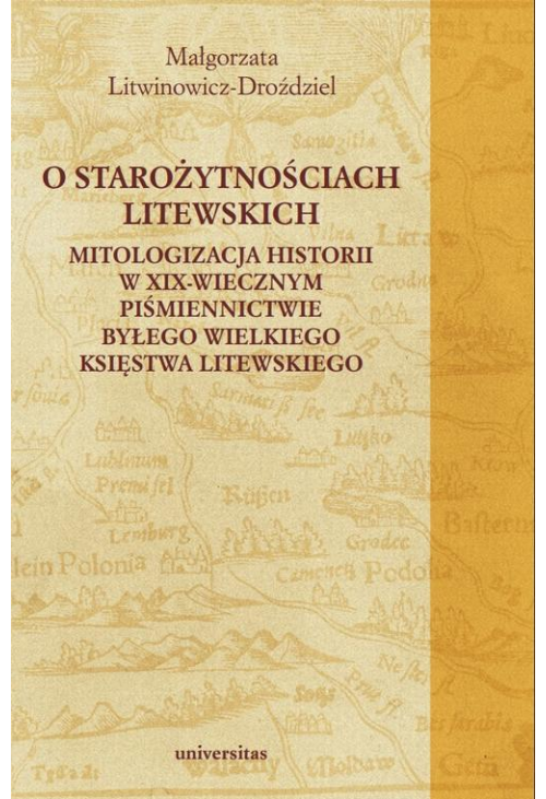 O starożytnościach litewskich. Mitologizacja historii w XIX-wiecznym piśmiennictwie byłego Wielkiego Księstwa Litewskiego