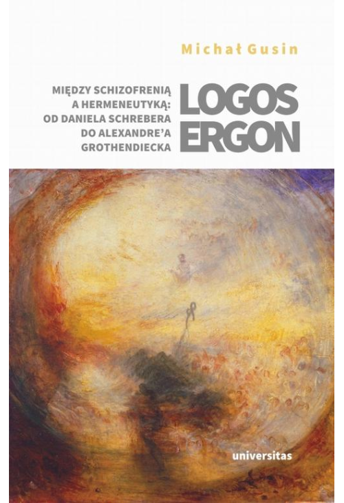 Logos ergon Między schizofrenią a hermeneutyką od Daniela P. Schrebera do Alexandre'a Grothendieck