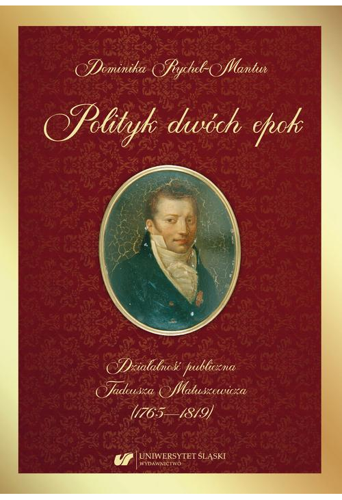 Polityk dwóch epok. Działalność publiczna Tadeusza Matuszewicza (1765—1819)