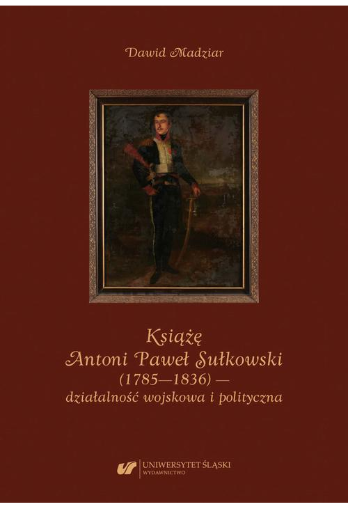 Książę Antoni Paweł Sułkowski (1785—1836) — działalność wojskowa i polityczna