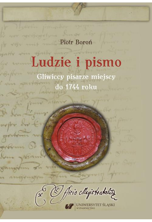 Ludzie i pismo. Gliwiccy pisarze miejscy do 1744 roku