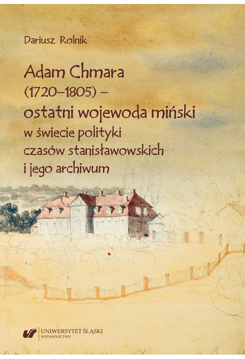 Adam Chmara (1720—1805) — ostatni wojewoda miński w świecie polityki czasów stanisławowskich i jego archiwum