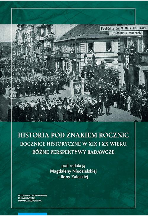 Historia pod znakiem rocznic. Rocznice historyczne w XIX i XX wieku. Różne perspektywy badawcze