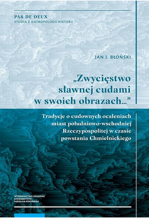 „Zwycięstwo sławnej cudami w swoich obrazach…” Tradycje o cudownych ocaleniach miast południowo-wschodniej Rzeczypospolitej ...