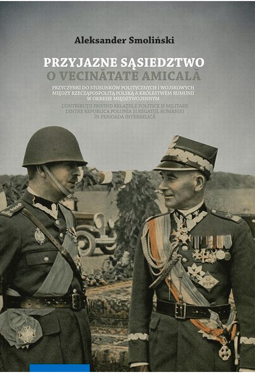 Przyjazne sąsiedztwo. Vecinătatea amicală. Przyczynki do stosunków politycznych i wojskowych między Rzecząpospolitą Polską a...