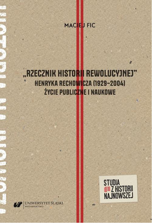 „Rzecznik historii rewolucyjnej”. Henryka Rechowicza (1929–2004) życie publiczne i naukowe