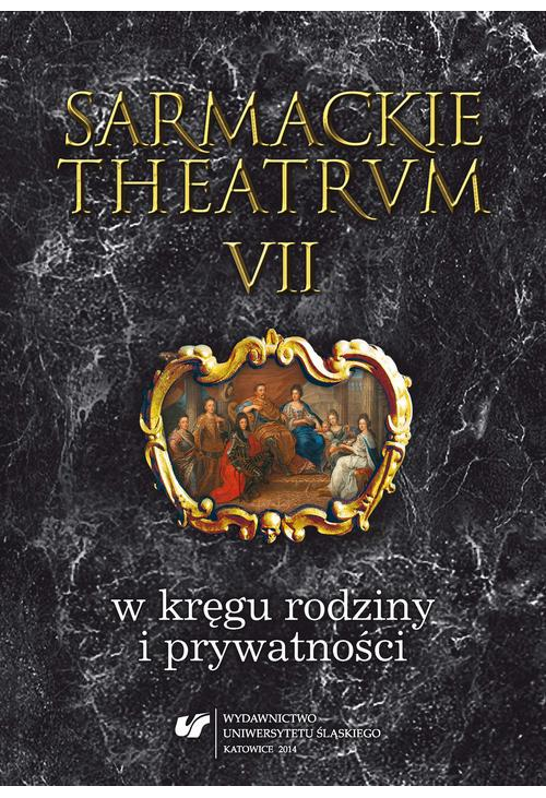 Sarmackie theatrum. T. 7: W kręgu rodziny i prywatności