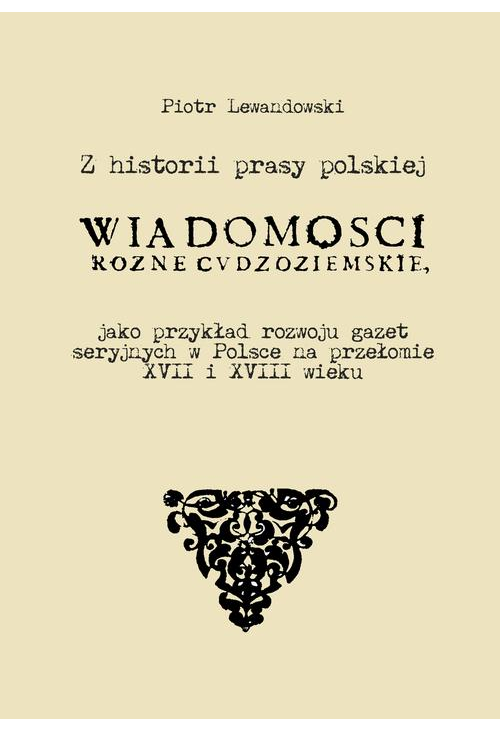 Z historii prasy polskiej. „Wiadomości różne Cudzoziemskie” jako przykład rozwoju gazet seryjnych w Polsce na   przełomie XV...