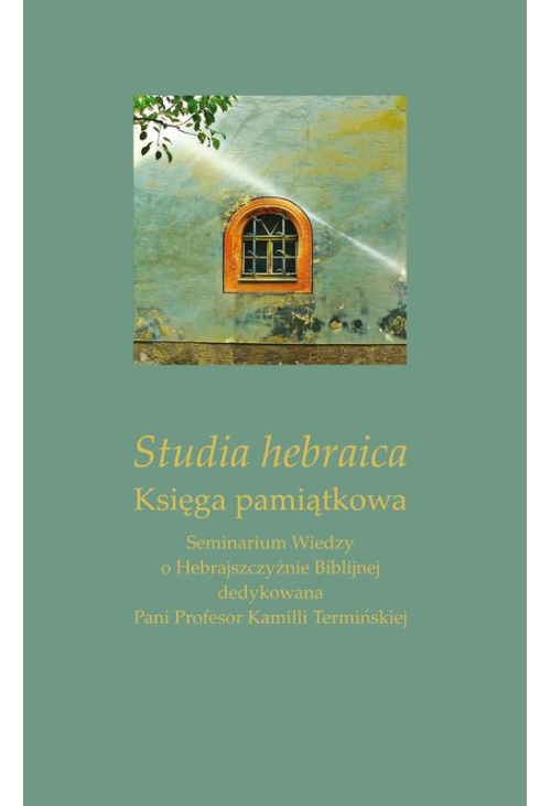 Studia hebraica. Księga pamiątkowa. Seminarium Wiedzy o Hebrajszczyźnie Biblijnej dedykowana Pani Profesor Kamilli Termiński...