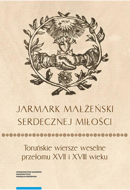 „Jarmark małżeński serdecznej miłości”. Toruńskie wiersze weselne przełomu XVII i XVIII wieku