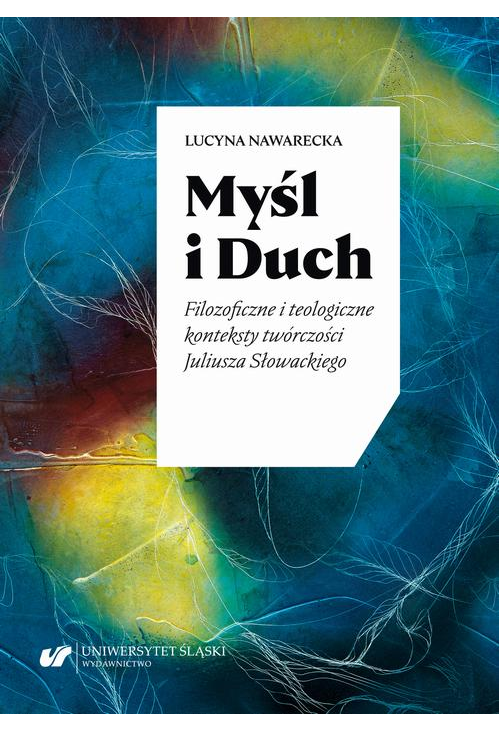 Myśl i Duch. Filozoficzne i teologiczne konteksty twórczości Juliusza Słowackiego