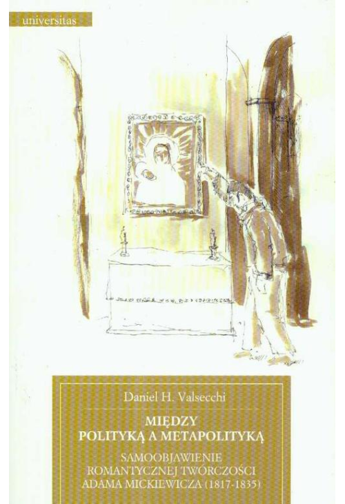 Między polityką a metapolityką Samoobjawienie romantycznej twórczości Adama Mickiewicza 1817-1835