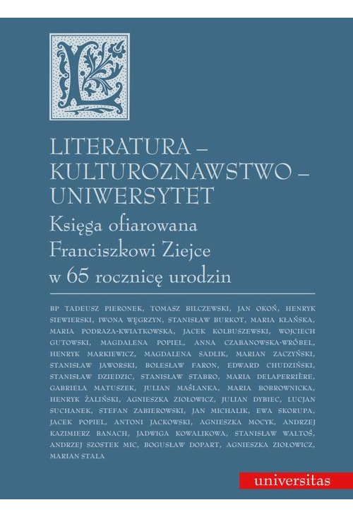 Literatura - kulturoznawstwo - Uniwersytet. Księga ofiarowana Franciszkowi Ziejce w 65 rocznicę urodzin