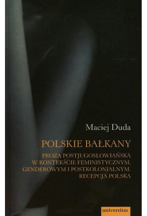 Polskie Bałkany Proza postjugosłowiańska w kontekście feministycznym genderowym i postkolonialnym