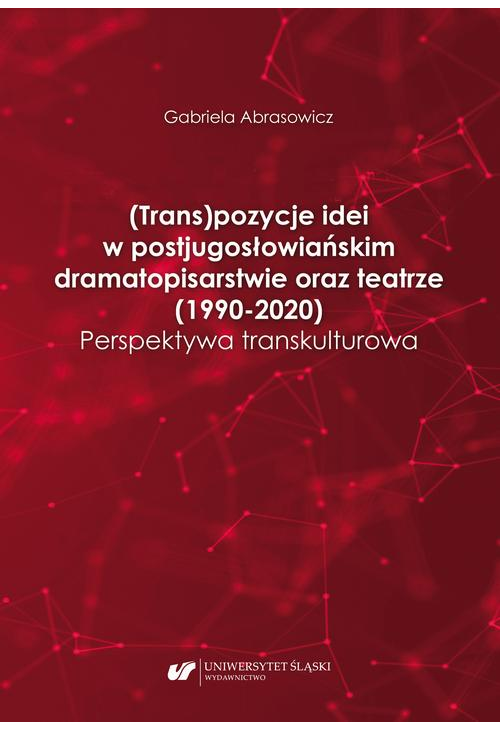 (Trans)pozycje idei w postjugosłowiańskim dramatopisarstwie oraz teatrze (1990–2020). Perspektywa transkulturowa