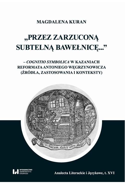 Przez zarzuconą subtelną bawełnicę... – cognitio symbolica w kazaniach reformata Antoniego Węgrzynowicza (źródła, zastosowan...